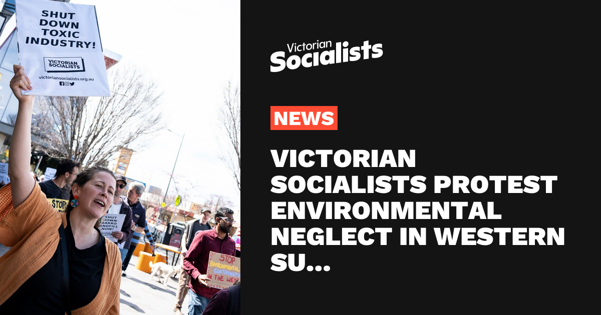 Victorian Socialists protest environmental neglect in western suburbs ...